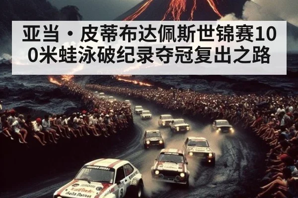 亚当·皮蒂布达佩斯世锦赛100米蛙泳破纪录夺冠复出之路（bsports）