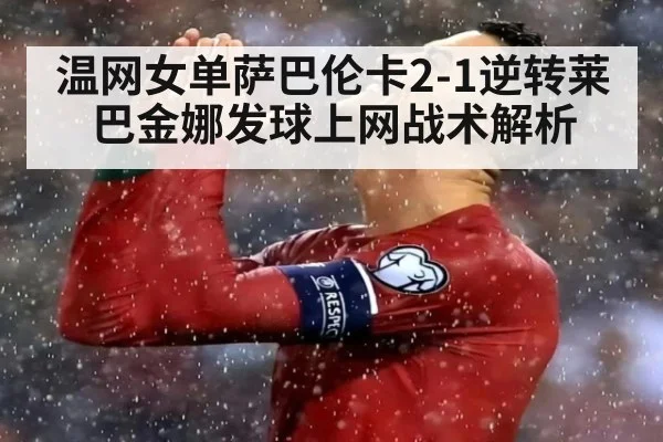 温网女单萨巴伦卡2-1逆转莱巴金娜发球上网战术解析（bsports）