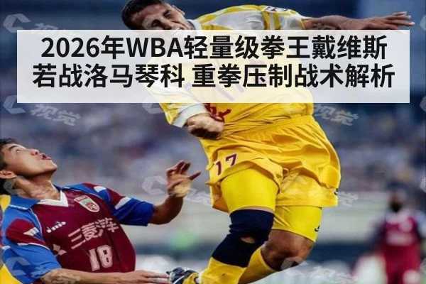 2026年WBA轻量级拳王戴维斯若战洛马琴科 重拳压制战术解析（bsports）