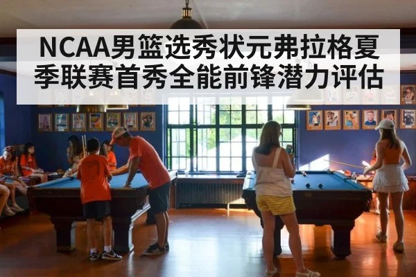 NCAA男篮选秀状元弗拉格夏季联赛首秀全能前锋潜力评估（bsports）