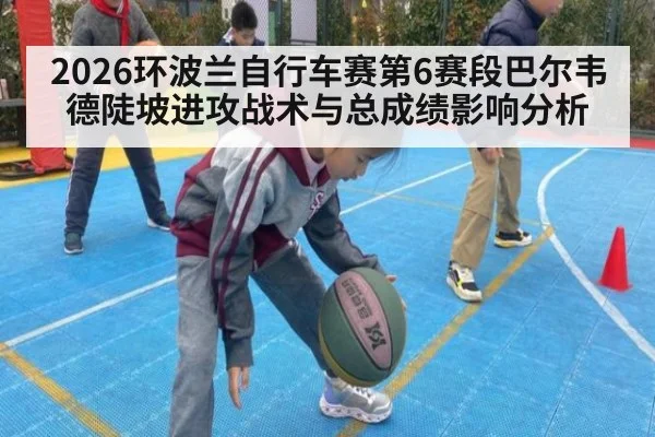 2026环波兰自行车赛第6赛段巴尔韦德陡坡进攻战术与总成绩影响分析（bsports）