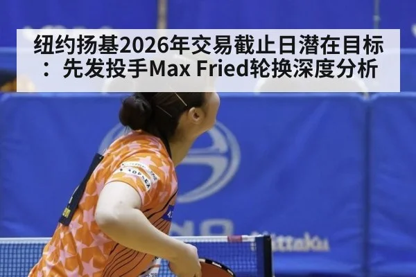 纽约扬基2026年交易截止日潜在目标：先发投手Max Fried轮换深度分析（bsports）