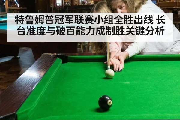 特鲁姆普冠军联赛小组全胜出线 长台准度与破百能力成制胜关键分析（bsports）