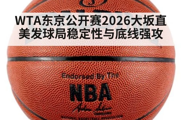 WTA东京公开赛2026大坂直美发球局稳定性与底线强攻