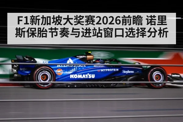 F1新加坡大奖赛2026前瞻 诺里斯保胎节奏与进站窗口选择分析