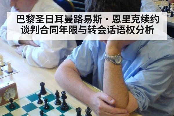 巴黎圣日耳曼路易斯·恩里克续约谈判合同年限与转会话语权分析