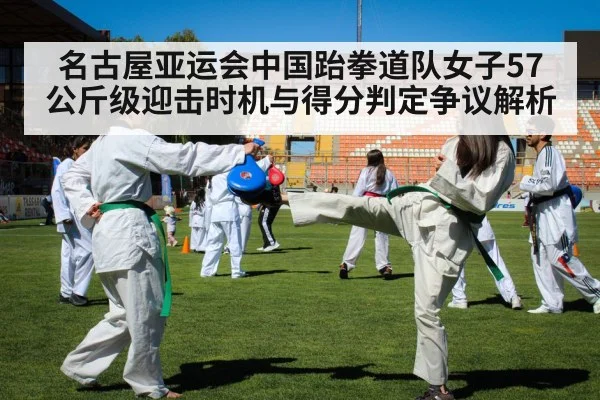 名古屋亚运会中国跆拳道队女子57公斤级迎击时机与得分判定争议解析
