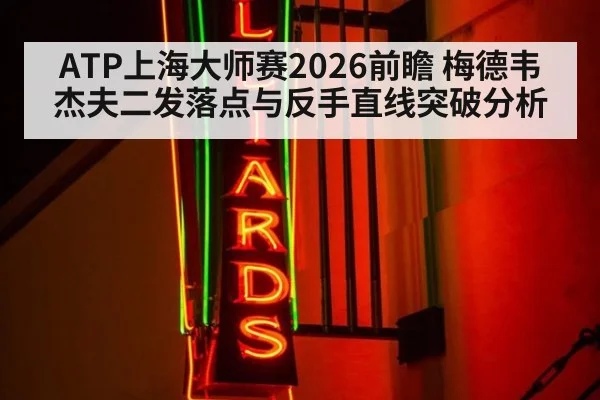 ATP上海大师赛2026前瞻 梅德韦杰夫二发落点与反手直线突破分析