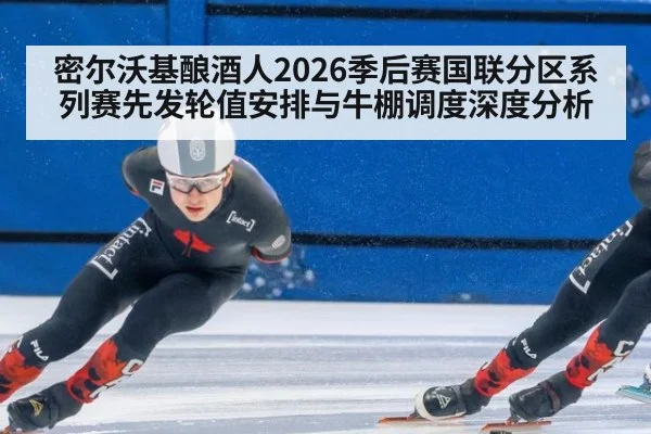 密尔沃基酿酒人2026季后赛国联分区系列赛先发轮值安排与牛棚调度深度分析