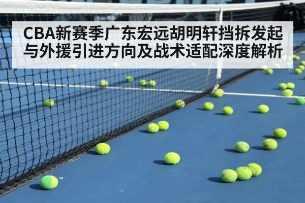 CBA新赛季广东宏远胡明轩挡拆发起与外援引进方向及战术适配深度解析