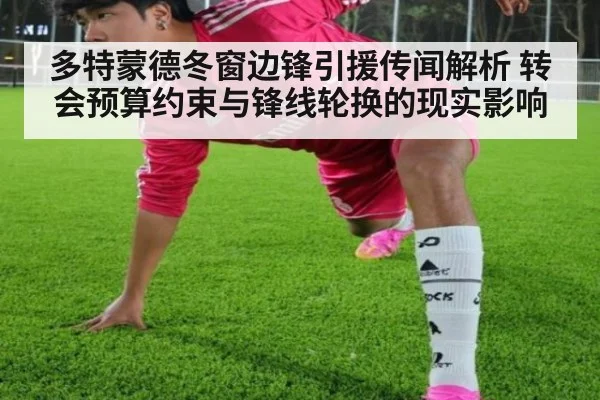 多特蒙德冬窗边锋引援传闻解析 转会预算约束与锋线轮换的现实影响