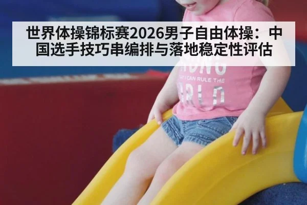 世界体操锦标赛2026男子自由体操：中国选手技巧串编排与落地稳定性评估（bsports）