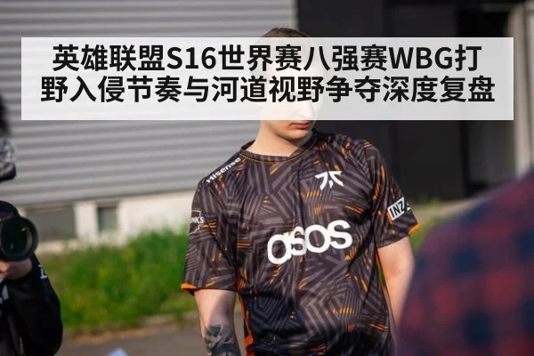 英雄联盟S16世界赛八强赛WBG打野入侵节奏与河道视野争夺深度复盘
