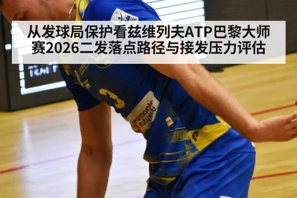 从发球局保护看兹维列夫ATP巴黎大师赛2026二发落点路径与接发压力评估 | bsports